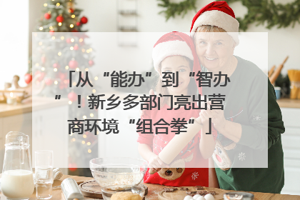 从“能办”到“智办”！新乡多部门亮出营商环境“组合拳”