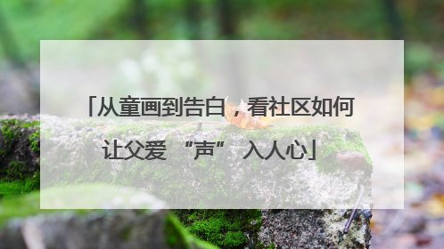 从童画到告白，看社区如何让父爱 “声” 入人心