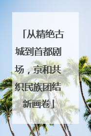 从精绝古城到首都剧场，京和共织民族团结新画卷