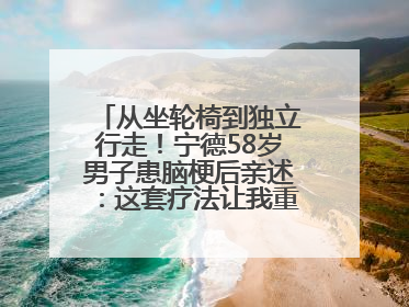 从坐轮椅到独立行走！宁德58岁男子患脑梗后亲述：这套疗法让我重获新生