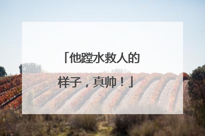 他蹚水救人的样子，真帅！