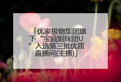 优家极物集团旗下“宝藏姐妹团U”入选第三批优质直播间(主播)