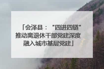 会泽县：“四进四链”推动离退休干部党建深度融入城市基层党建