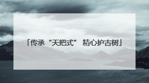 传承“天把式” 精心护古树