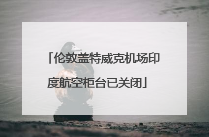 伦敦盖特威克机场印度航空柜台已关闭