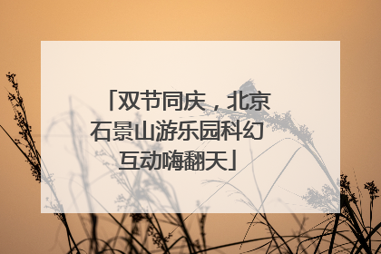 双节同庆，北京石景山游乐园科幻互动嗨翻天