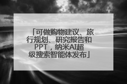 可做购物建议、旅行规划、研究报告和PPT，纳米AI超级搜索智能体发布