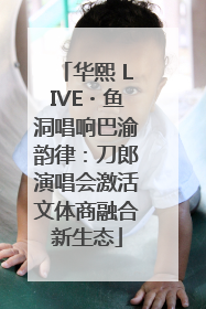 华熙 LIVE・鱼洞唱响巴渝韵律：刀郎演唱会激活文体商融合新生态