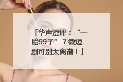华声漫评：“一胎99子”？微短剧可别太离谱！