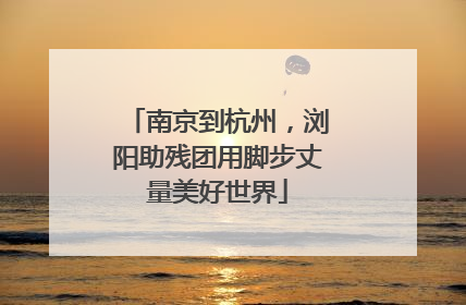 南京到杭州，浏阳助残团用脚步丈量美好世界