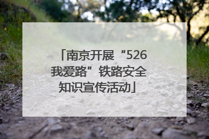 南京开展“526 我爱路”铁路安全知识宣传活动