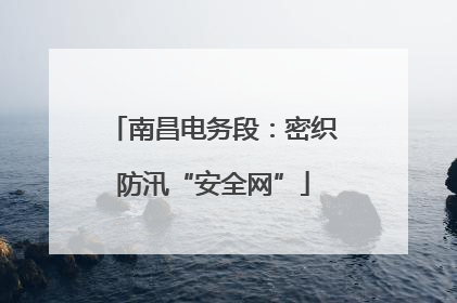 南昌电务段：密织防汛“安全网”