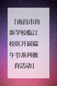 南昌市育新学校临江校区开展端午节系列教育活动