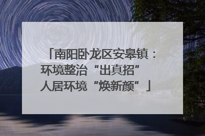 南阳卧龙区安皋镇：环境整治“出真招” 人居环境“焕新颜”