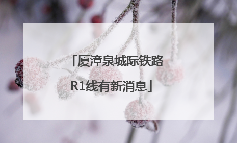厦漳泉城际铁路R1线有新消息