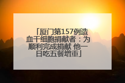 厦门第157例造血干细胞捐献者：为顺利完成捐献 他一日吃五餐增重