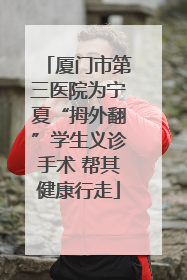 厦门市第三医院为宁夏“拇外翻”学生义诊手术 帮其健康行走