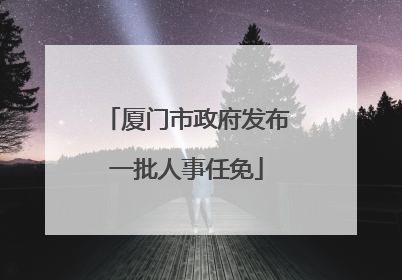 厦门市政府发布一批人事任免
