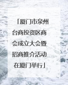 厦门市泉州台商投资区商会成立大会暨招商推介活动在厦门举行