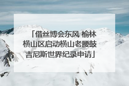 借丝博会东风 榆林横山区启动横山老腰鼓吉尼斯世界纪录申请