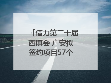 借力第二十届西博会 广安拟签约项目57个｜数读西投