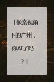 像素视角下的广州，你AI了吗？