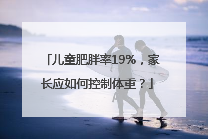 儿童肥胖率19%，家长应如何控制体重？