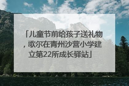 儿童节前给孩子送礼物，歌尔在青州沙营小学建立第22所成长驿站