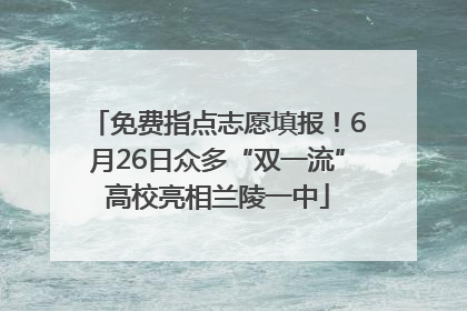 免费指点志愿填报！6月26日众多“双一流”高校亮相兰陵一中