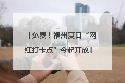 免费！福州夏日“网红打卡点”今起开放