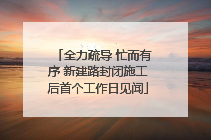 全力疏导 忙而有序 新建路封闭施工后首个工作日见闻