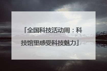全国科技活动周：科技馆里感受科技魅力