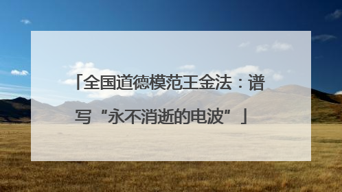 全国道德模范王金法：谱写“永不消逝的电波”