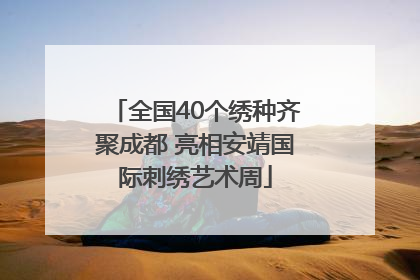 全国40个绣种齐聚成都 亮相安靖国际刺绣艺术周