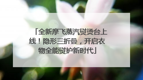 全新摩飞蒸汽熨烫台上线！隐形三折叠，开启衣物全能熨护新时代