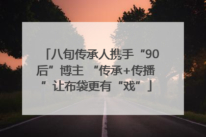 八旬传承人携手“90后”博主 “传承+传播”让布袋更有“戏”
