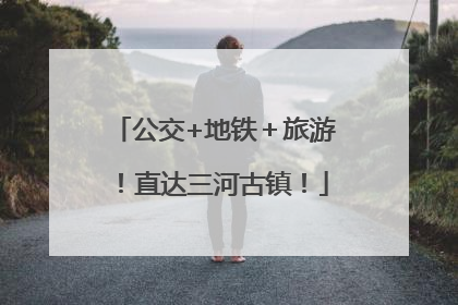 公交+地铁＋旅游！直达三河古镇！