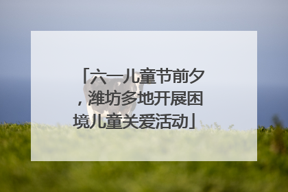 六一儿童节前夕，潍坊多地开展困境儿童关爱活动