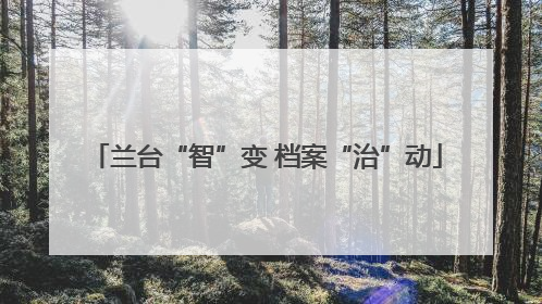 兰台“智”变 档案“治”动
