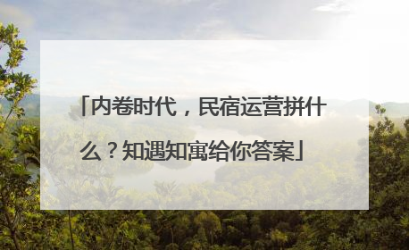 内卷时代，民宿运营拼什么？知遇知寓给你答案