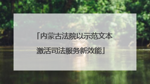 内蒙古法院以示范文本激活司法服务新效能