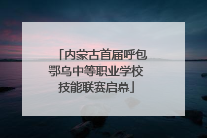 内蒙古首届呼包鄂乌中等职业学校技能联赛启幕