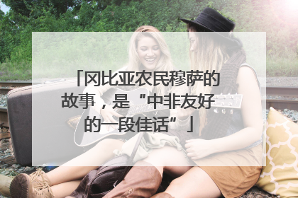 冈比亚农民穆萨的故事，是“中非友好的一段佳话”
