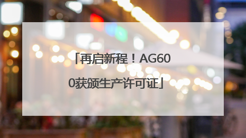 再启新程！AG600获颁生产许可证