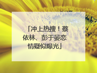 冲上热搜！蔡依林、彭于晏恋情疑似曝光