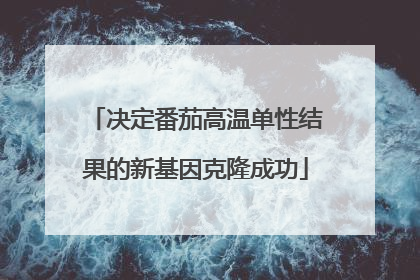 决定番茄高温单性结果的新基因克隆成功