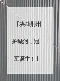决战荆州护城河，冠军诞生！