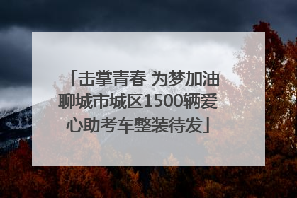 击掌青春 为梦加油 聊城市城区1500辆爱心助考车整装待发