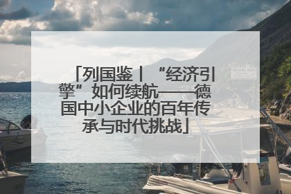 列国鉴丨“经济引擎”如何续航——德国中小企业的百年传承与时代挑战