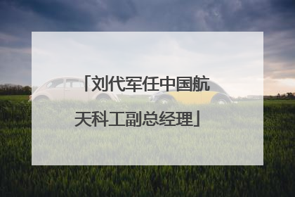 刘代军任中国航天科工副总经理